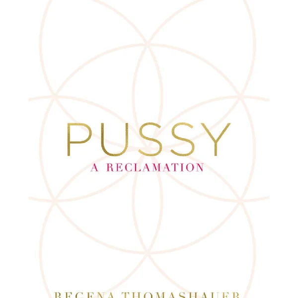 Pussy: A Reclamation by Regena Thomashauer